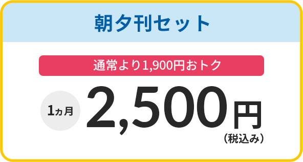 朝夕刊セットは1か月2,500円（税込み）で通常より1,900円おトク